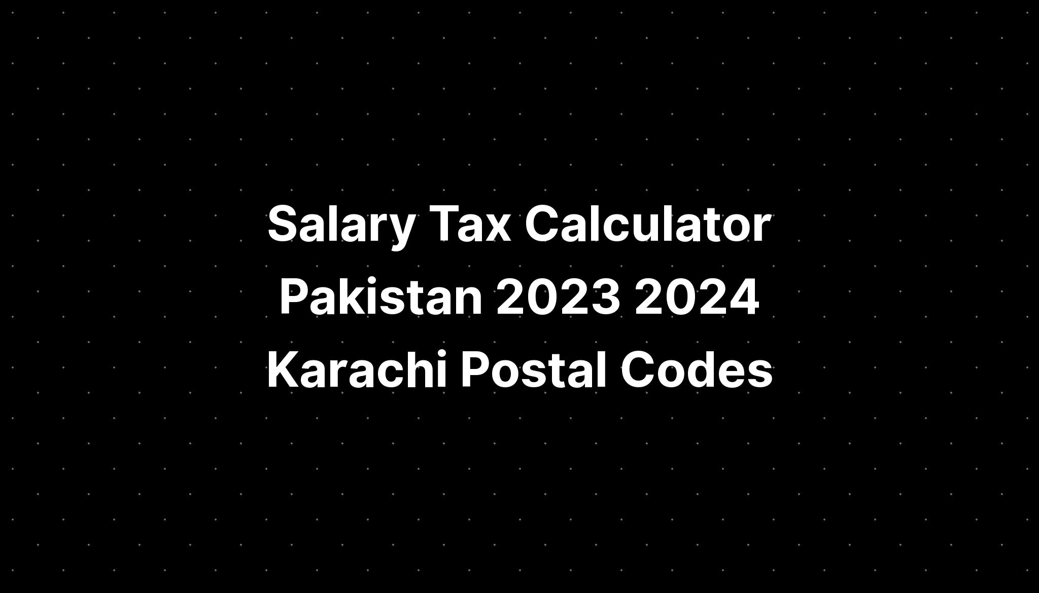 Salary Tax Calculator Pakistan 2023 2024 Karachi Postal Codes PELAJARAN